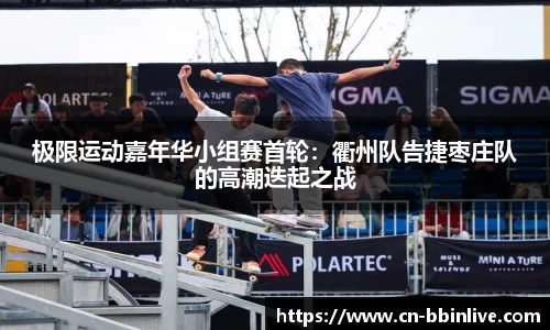 极限运动嘉年华小组赛首轮：衢州队告捷枣庄队的高潮迭起之战